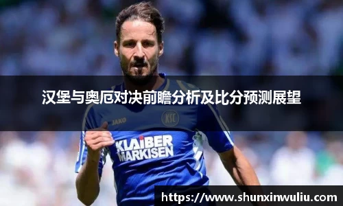 汉堡与奥厄对决前瞻分析及比分预测展望