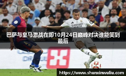 巴萨与皇马激战在即10月24日巅峰对决谁能笑到最后